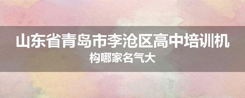 山东省青岛市李沧区高中培训机构哪家名气大