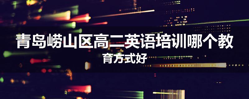 青岛崂山区高二英语培训哪个教育方式好