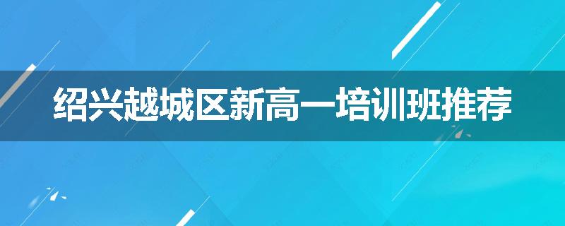 绍兴越城区新高一培训班推荐