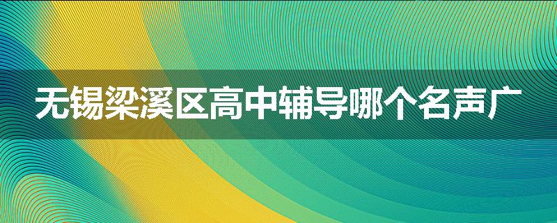 无锡梁溪区高中辅导哪个名声广
