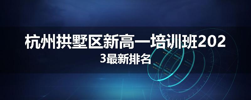 杭州拱墅区新高一培训班2023最新排名