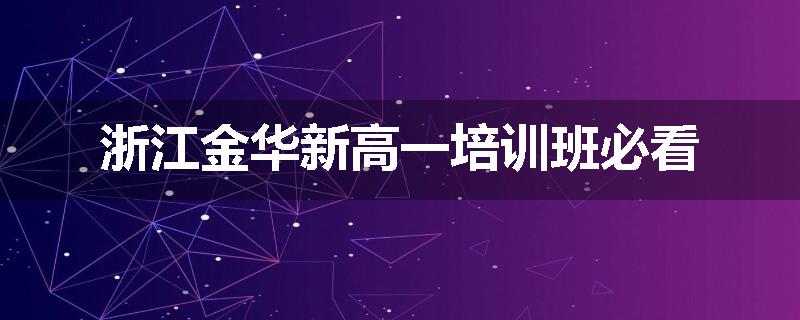 浙江金华新高一培训班必看