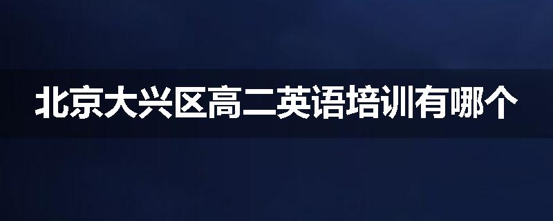 北京大兴区高二英语培训有哪个