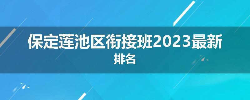 保定莲池区衔接班2023最新排名