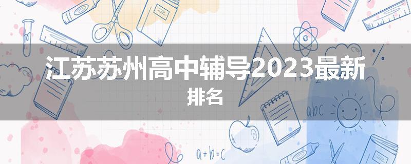 江苏苏州高中辅导2023最新排名