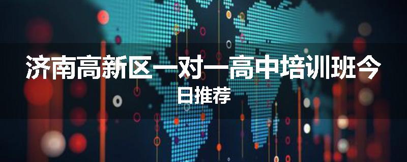 济南高新区一对一高中培训班今日推荐