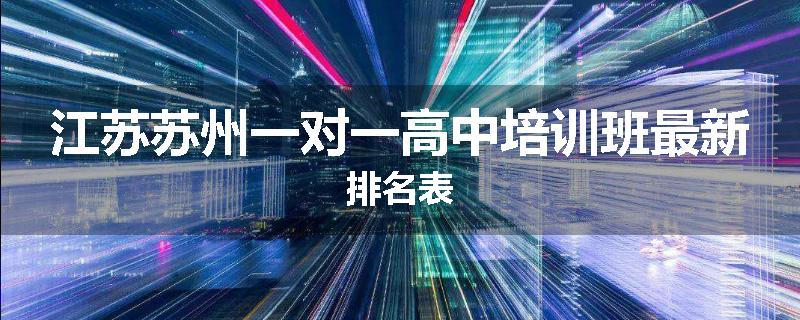 江苏苏州一对一高中培训班最新排名表