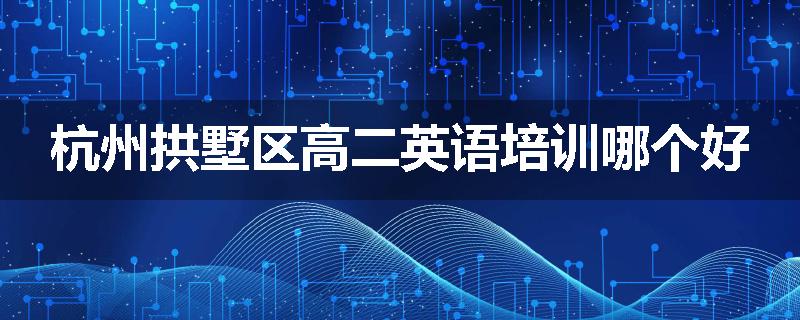 杭州拱墅区高二英语培训哪个好