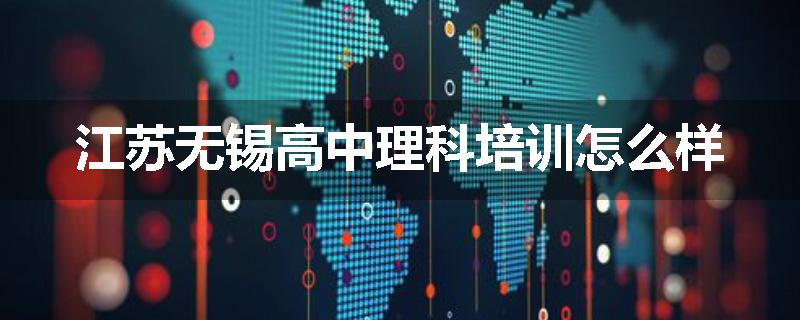 江苏无锡高中理科培训怎么样