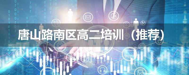 唐山路南区高二培训（推荐）