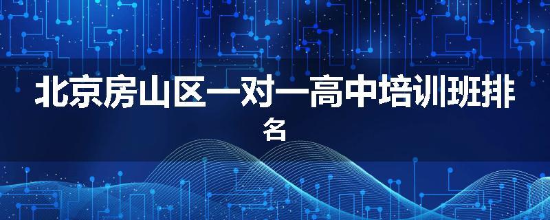 北京房山区一对一高中培训班排名