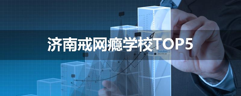 济南戒网瘾学校TOP5