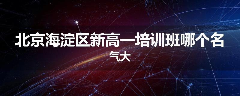 北京海淀区新高一培训班哪个名气大