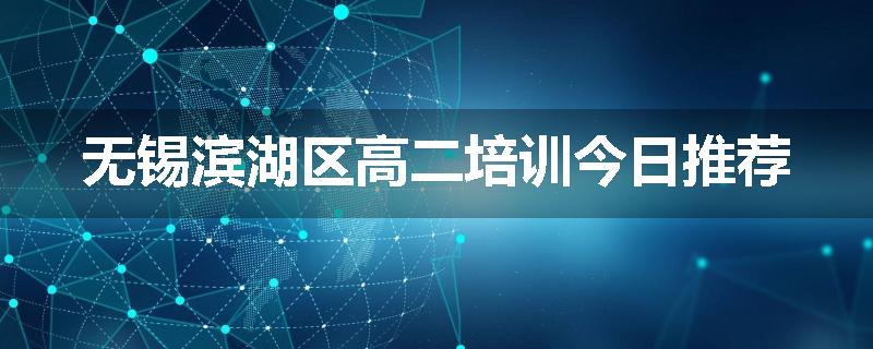 无锡滨湖区高二培训今日推荐