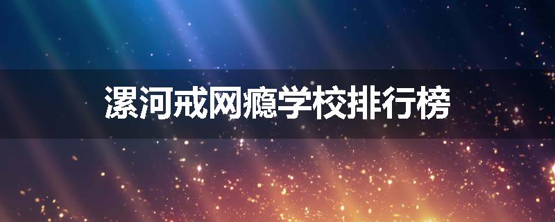 漯河戒网瘾学校排行榜