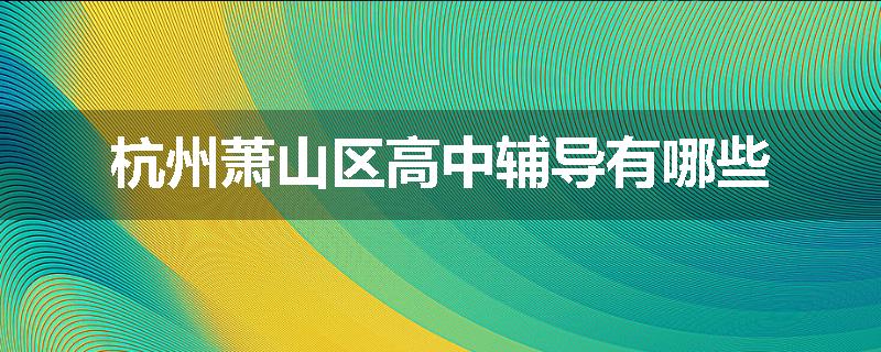 杭州萧山区高中辅导有哪些