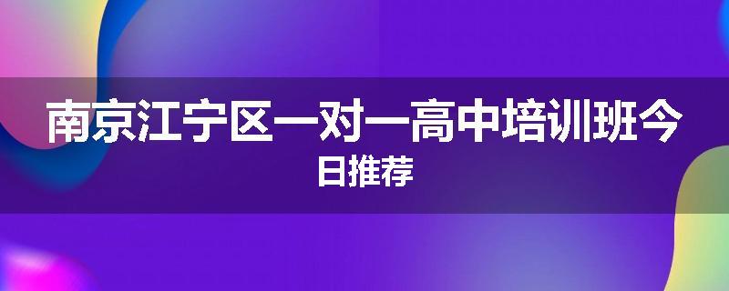 南京江宁区一对一高中培训班今日推荐