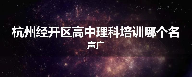 杭州经开区高中理科培训哪个名声广