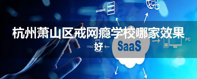 杭州萧山区戒网瘾学校哪家效果好