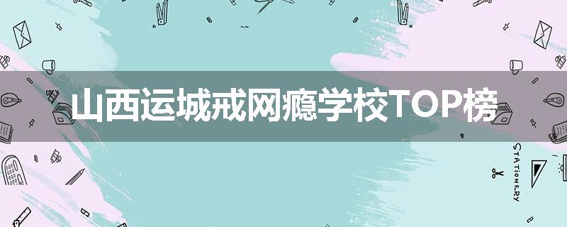 山西运城戒网瘾学校TOP榜