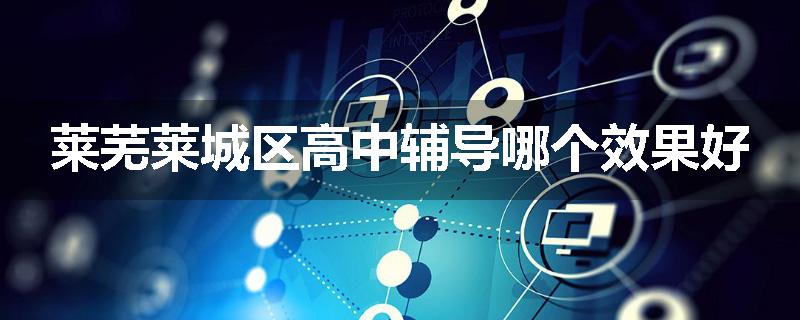 莱芜莱城区高中辅导哪个效果好