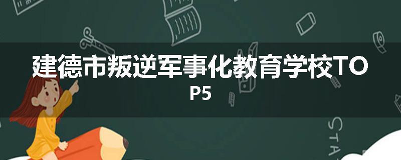 建德市叛逆军事化教育学校TOP5