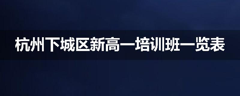 杭州下城区新高一培训班一览表