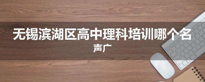 无锡滨湖区高中理科培训哪个名声广