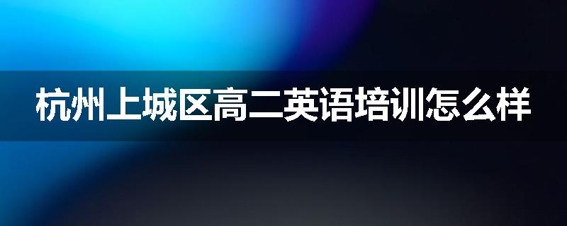 杭州上城区高二英语培训怎么样