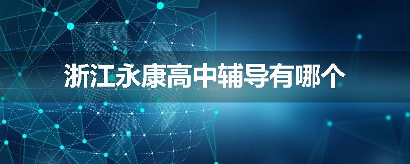 浙江永康高中辅导有哪个