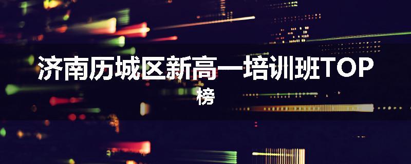 济南历城区新高一培训班TOP榜