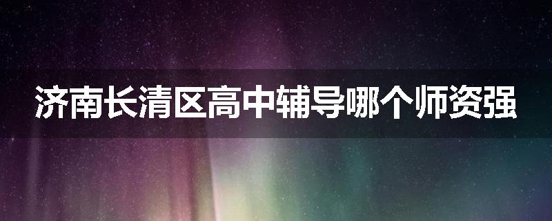 济南长清区高中辅导哪个师资强