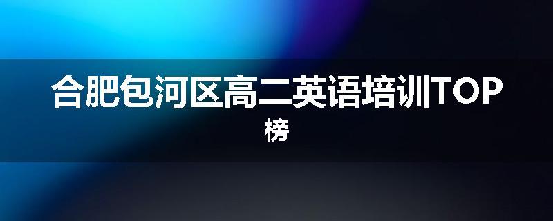 合肥包河区高二英语培训TOP榜