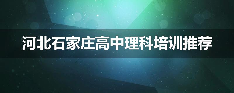 河北石家庄高中理科培训推荐