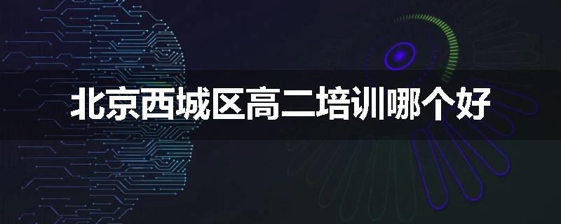 北京西城区高二培训哪个好