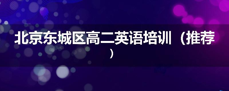 北京东城区高二英语培训（推荐）