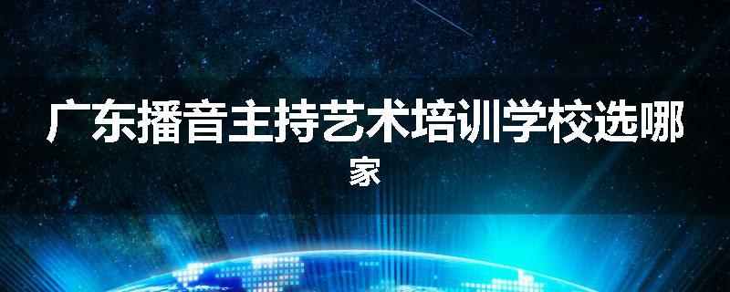 广东播音主持艺术培训学校选哪家