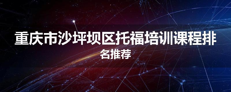 重庆市沙坪坝区托福培训课程排名推荐