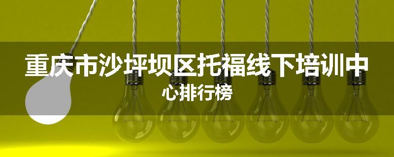 重庆市沙坪坝区托福线下培训中心排行榜