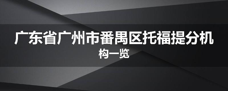 广东省广州市番禺区托福提分机构一览