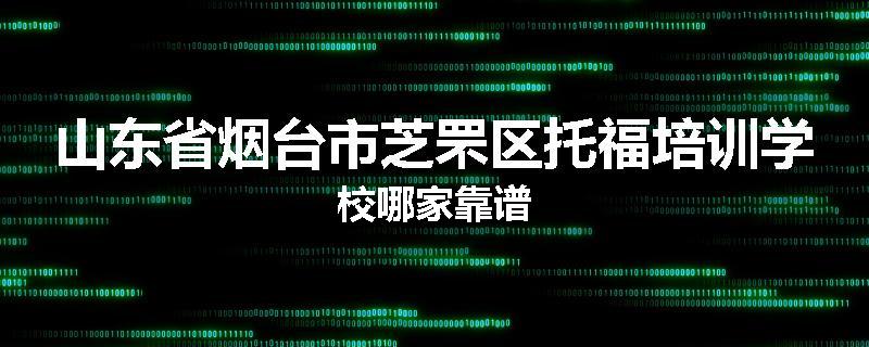 山东省烟台市芝罘区托福培训学校哪家靠谱