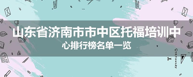 山东省济南市市中区托福培训中心排行榜名单一览