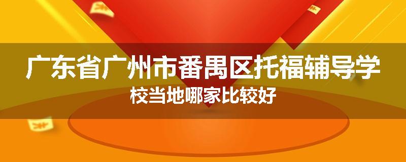 广东省广州市番禺区托福辅导学校当地哪家比较好