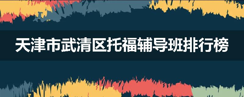 天津市武清区托福辅导班排行榜
