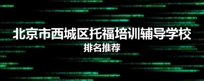 北京市西城区托福培训辅导学校排名推荐
