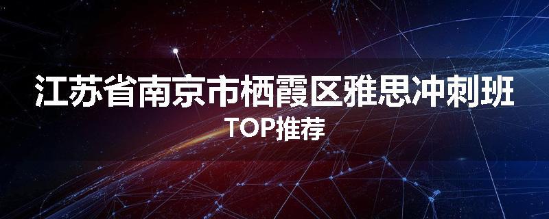江苏省南京市栖霞区雅思冲刺班TOP推荐