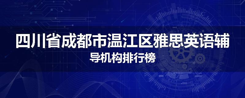 四川省成都市温江区雅思英语辅导机构排行榜