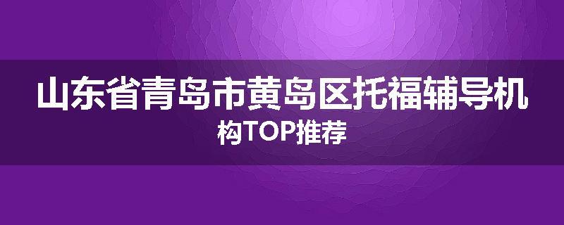 山东省青岛市黄岛区托福辅导机构TOP推荐