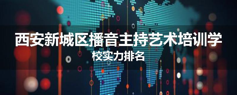 西安新城区播音主持艺术培训学校实力排名