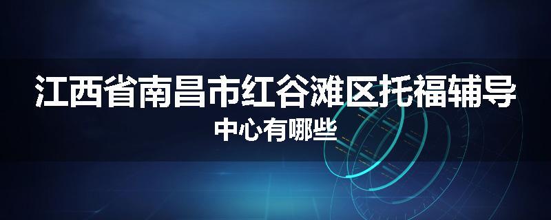 江西省南昌市红谷滩区托福辅导中心有哪些